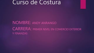 Curso de Costura
NOMBRE: ANDY ANRANGO
CARRERA: PRIMER NIVEL EN COMERCIO EXTERIOR
Y FINANZAS
 