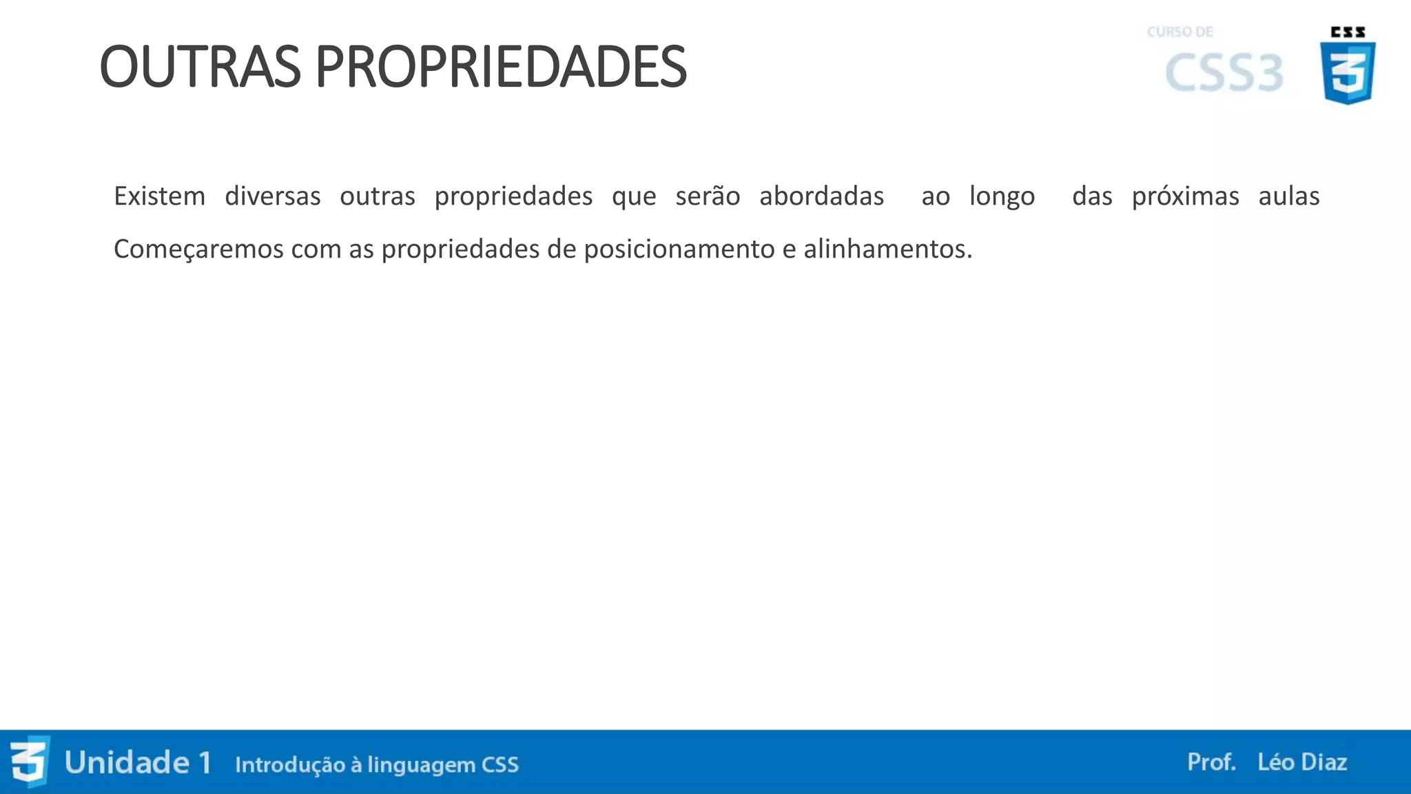 OUTRAS PROPRIEDADES
Existem diversas outras propriedades que serão abordadas ao longo das próximas aulas
Começaremos com as propriedades de posicionamento e alinhamentos.
 