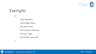 Exemplo
p {
color: #eeeeee;
font-weight: bold;
font-style: italic;
font-variant: small-caps;
font-size: 16px;
font-family: sans-serif;
}
 