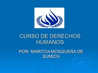 CURSO DE DERECHOS HUMANOS POR: MARITZA MOSQUERA DE SUMICH 