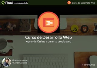 Curso de Desarrollo Web
Curso de Desarrollo Web
Aprende Online a crear tu propia web
Febrero 2015
@carlosazaustre
+CarlosAzaustre
 