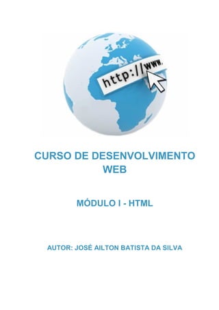 0
CURSO DE DESENVOLVIMENTO
WEB
MÓDULO I - HTML
AUTOR: JOSÉ AILTON BATISTA DA SILVA
 