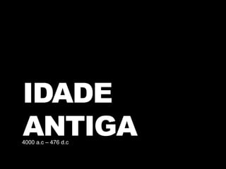 IDADE
ANTIGA4000 a.c – 476 d.c
 