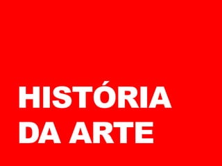 HISTÓRIA
DA ARTE
 