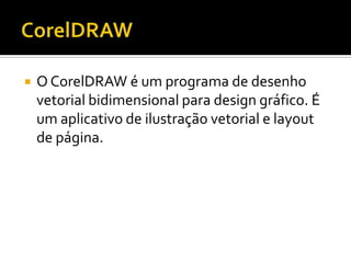    O CorelDRAW é um programa de desenho
    vetorial bidimensional para design gráfico. É
    um aplicativo de ilustração vetorial e layout
    de página.
 