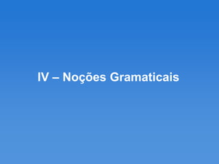 IV – Noções Gramaticais
 
