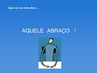 Agora só me resta dizer.....




            AQUELE ABRAÇO !
 
