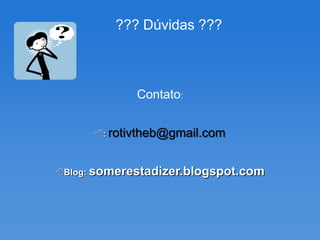 ??? Dúvidas ???



             Contato:


      : rotivtheb@gmail.com



Blog: somerestadizer.blogspot.com
 