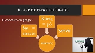 II – AS BASE PARA O DIACONATO
O conceito do grego:
 