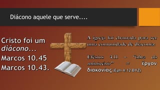 Diácono aquele que serve....
 