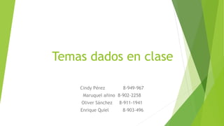 Temas dados en clase
Cindy Pérez 8-949-967
Maruquel añino 8-902-2258
Oliver Sánchez 8-911-1941
Enrique Quiel 8-903-496
 