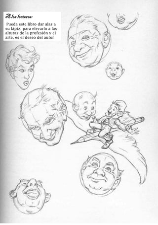 4
A los lectores:
Pueda este libro dar alas a
su lápiz, para elevarlo a las
alturas de la profesión y el
arte, es el deseo del autor
 