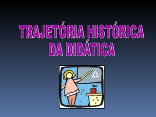 TRAJETÓRIA HISTÓRICA  DA DIDÁTICA 