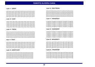 ROBERTO OLIVEIRA CUNHA


Lição 11 - QWERT                                                       Lição 16 - POIUYTREWQ

qwert qwert qwert qwert qwert qwert qwert qwert qwert qwert            poiuytrewq poiuytrewq poiuytrewq poiuytrewq poiuytrewq
qwert qwert qwert qwert qwert qwert qwert qwert qwert qwert            poiuytrewq poiuytrewq poiuytrewq poiuytrewq poiuytrewq
qwert qwert qwert qwert qwert qwert qwert qwert qwert qwert            poiuytrewq poiuytrewq poiuytrewq poiuytrewq poiuytrewq
qwert qwert qwert qwert qwert qwert qwert qwert qwert qwert            poiuytrewq poiuytrewq poiuytrewq poiuytrewq poiuytrewq
qwert qwert qwert qwert qwert qwert qwert qwert qwert qwert            poiuytrewq poiuytrewq poiuytrewq poiuytrewq poiuytrewq

Lição 12 - YUIOP                                                       Lição 17 - TREWQPOIUY

yuiop yuiop yuiop yuiop yuiop yuiop yuiop yuiop yuiop yuiop            trewqpoiuy trewqpoiuy trewqpoiuy trewqpoiuy trewqpoiuy
yuiop yuiop yuiop yuiop yuiop yuiop yuiop yuiop yuiop yuiop            trewqpoiuy trewqpoiuy trewqpoiuy trewqpoiuy trewqpoiuy
yuiop yuiop yuiop yuiop yuiop yuiop yuiop yuiop yuiop yuiop            trewqpoiuy trewqpoiuy trewqpoiuy trewqpoiuy trewqpoiuy
yuiop yuiop yuiop yuiop yuiop yuiop yuiop yuiop yuiop yuiop            trewqpoiuy trewqpoiuy trewqpoiuy trewqpoiuy trewqpoiuy
yuiop yuiop yuiop yuiop yuiop yuiop yuiop yuiop yuiop yuiop            trewqpoiuy trewqpoiuy trewqpoiuy trewqpoiuy trewqpoiuy

Lição 13 - TREWQ                                                       Lição 18 - YUIOPQWERT

trewq trewq trewq trewq trewq trewq trewq trewq trewq trewq            yuiopqwert yuiopqwert yuiopqwert yuiopqwert yuiopqwert
trewq trewq trewq trewq trewq trewq trewq trewq trewq trewq            yuiopqwert yuiopqwert yuiopqwert yuiopqwert yuiopqwert
trewq trewq trewq trewq trewq trewq trewq trewq trewq trewq            yuiopqwert yuiopqwert yuiopqwert yuiopqwert yuiopqwert
trewq trewq trewq trewq trewq trewq trewq trewq trewq trewq            yuiopqwert yuiopqwert yuiopqwert yuiopqwert yuiopqwert
trewq trewq trewq trewq trewq trewq trewq trewq trewq trewq            yuiopqwert yuiopqwert yuiopqwert yuiopqwert yuiopqwert

lição 14 - POIUY                                                       Lição 19 - QPWOEIRUTY

poiuy poiuy poiuy poiuy poiuy poiuy poiuy poiuy poiuy poiuy            qpwoeiruty qpwoeiruty qpwoeiruty qpwoeiruty qpwoeiruty
poiuy poiuy poiuy poiuy poiuy poiuy poiuy poiuy poiuy poiuy            qpwoeiruty qpwoeiruty qpwoeiruty qpwoeiruty qpwoeiruty
poiuy poiuy poiuy poiuy poiuy poiuy poiuy poiuy poiuy poiuy            qpwoeiruty qpwoeiruty qpwoeiruty qpwoeiruty qpwoeiruty
poiuy poiuy poiuy poiuy poiuy poiuy poiuy poiuy poiuy poiuy            qpwoeiruty qpwoeiruty qpwoeiruty qpwoeiruty qpwoeiruty
poiuy poiuy poiuy poiuy poiuy poiuy poiuy poiuy poiuy poiuy            qpwoeiruty qpwoeiruty qpwoeiruty qpwoeiruty qpwoeiruty

Lição 15 - QWERTYUIOP                                                  Lição 20 - TYRUEIWOQP

qwertyuiop qwertyuiop qwertyuiop qwertyuiop qwertyuiop                 tyrueiwoqp tyrueiwoqp tyrueiwoqp tyrueiwoqp tyrueiwoqp
qwertyuiop qwertyuiop qwertyuiop qwertyuiop qwertyuiop                 tyrueiwoqp tyrueiwoqp tyrueiwoqp tyrueiwoqp tyrueiwoqp
qwertyuiop qwertyuiop qwertyuiop qwertyuiop qwertyuiop                 tyrueiwoqp tyrueiwoqp tyrueiwoqp tyrueiwoqp tyrueiwoqp
qwertyuiop qwertyuiop qwertyuiop qwertyuiop qwertyuiop                 tyrueiwoqp tyrueiwoqp tyrueiwoqp tyrueiwoqp tyrueiwoqp
qwertyuiop qwertyuiop qwertyuiop qwertyuiop qwertyuiop                 tyrueiwoqp tyrueiwoqp tyrueiwoqp tyrueiwoqp tyrueiwoqp




                                                                  22
                                                                  22
 