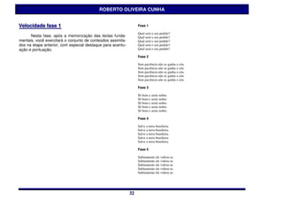 ROBERTO OLIVEIRA CUNHA


Vellociidade ffase 1
Ve oc dade ase 1                                                  Fase 1

                                                                  Qual será o seu pedido?
      Nesta fase, após a memorização das teclas funda-            Qual será o seu pedido?
mentais, você exercitará o conjunto de conteúdos assimila-        Qual será o seu pedido?
dos na etapa anterior, com especial destaque para acentu-         Qual será o seu pedido?
ação e pontuação.                                                 Qual será o seu pedido?

                                                                  Fase 2

                                                                  Sem paciência não se ganha o céu.
                                                                  Sem paciência não se ganha o céu.
                                                                  Sem paciência não se ganha o céu.
                                                                  Sem paciência não se ganha o céu.
                                                                  Sem paciência não se ganha o céu.

                                                                  Fase 3

                                                                  Sê bom e serás nobre.
                                                                  Sê bom e serás nobre.
                                                                  Sê bom e serás nobre.
                                                                  Sê bom e serás nobre.
                                                                  Sê bom e serás nobre.

                                                                  Fase 4

                                                                  Salve a terra brasileira.
                                                                  Salve a terra brasileira.
                                                                  Salve a terra brasileira.
                                                                  Salve a terra brasileira.
                                                                  Salve a terra brasileira.

                                                                  Fase 5

                                                                  Subitamente ele voltou-se.
                                                                  Subitamente ele voltou-se.
                                                                  Subitamente ele voltou-se.
                                                                  Subitamente ele voltou-se.
                                                                  Subitamente ele voltou-se.




                                                             32
                                                             32
 