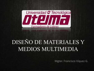 DISEÑO DE MATERIALES Y 
MEDIOS MULTIMEDIA 
Mgter. Francisco Víquez G. 
 