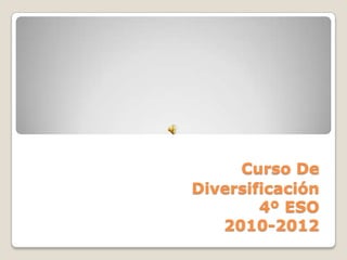 Curso De
Diversificación
        4º ESO
   2010-2012
 