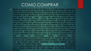 COMO COMPRAR 
 QUEM JÁ OUVIU FALAR DE NIXO DE MERCAO OU MERCADORIA SANZIONAIS 
QUEM SABE COMPRAR BEM ACABA VENDENDO BEM SE VOCE QUER SER UM 
VENDEDOR INDPEDENTE TENHA ISSO NA CABEÇA QUE VENDE QUE TER LUCRO 
COMPRAR 1,00 E VENDER POR 2,00 SEMPRE TEM QUE CONSEGUIR O PREÇO 
MAIS BAIXO POSSÍVEL PARA LUCRO SER MAIOR SE VOCÊ NÃO TEM 
EMPRESA NÃO TEM PRODUTO CUIDADO QUANDO ALGUÉM FALAR PARA 
VOCÊ TRABALHAR COMO DROPISHIP.EXISTE VARIAS EMPRESA QUE PERMITE 
QUE VOCÊ VENDA SEUS PRODUTOS PARA ELA PERMITE QUE COPIE AS FOTOS 
DO PRODUTO E AS INFORMAÇÕES DO MESMO PRA VOCÊ VENDER EM SEU 
SITE COM LUCRO OS PROFISSIONAIS QUE TRABALHAM COM ISSO TEM 5 A 15 
MIL PARA INVESTIR ELES COMPRAM ESSE PRODUTOS IMPORTADO E VENDEM 
NO PAY PAL- MERCADO LIVRE-MERCADO PAGO AGORA SE INFORME O QUE 
SE ESTA VENDENDO NO MERCADO QUAL O NICHO NO MOMENTO SE NÃO 
FOR ISSO SE ESPECIALIZE NUMA CATEGORIA SEJA 
ROUPA.BIJOUTERIA,CELULARES.COMPUTADOES OU GAGETS QUE SÃO FONE 
OUVIDO CASE.CARTÃO DE MEMORIA E TANTO OUTROS . OS PREÇOS LA FORA 
SÃO EM DÓLAR PARA QUEM COMPRAR OU VENDEr SEMPRE TEM QUE 
CONVERTE O VALOR PARA REAL WWW.CORRENCY7.COM.BR os produtos 
preços nestas empresa são abaixo do mercado o que fara você ganhar 
muito dinheiro lembre-se não existe milagre na internet dinheiro faz 
dinheiro . 
 