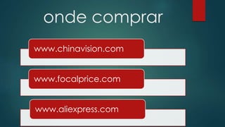 onde comprar 
www.chinavision.com 
www.focalprice.com 
www.aliexpress.com 
 