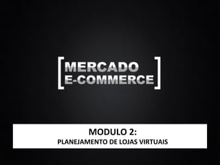 MODULO	
  2:	
  
PLANEJAMENTO	
  DE	
  LOJAS	
  VIRTUAIS	
  
 