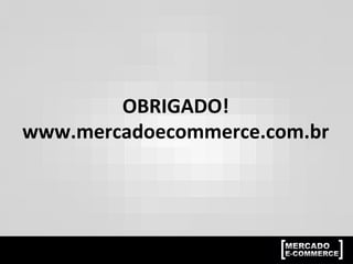 OBRIGADO!	
  
www.mercadoecommerce.com.br	
  
 