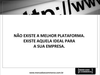 NÃO	
  EXISTE	
  A	
  MELHOR	
  PLATAFORMA.	
  	
  
EXISTE	
  AQUELA	
  IDEAL	
  PARA	
  	
  
A	
  SUA	
  EMPRESA.	
  
 