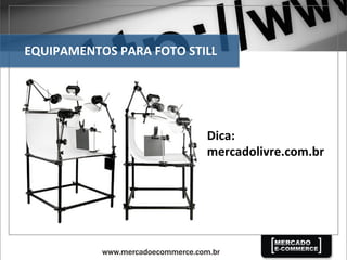 EQUIPAMENTOS	
  PARA	
  FOTO	
  STILL	
  
Dica:	
  
mercadolivre.com.br	
  
 