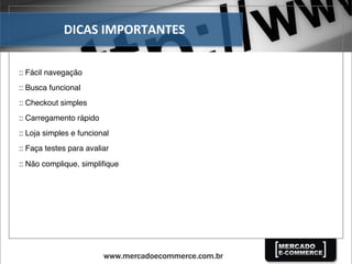 DICAS	
  IMPORTANTES	
  
:: Fácil navegação
:: Busca funcional
:: Checkout simples
:: Carregamento rápido
:: Loja simples e funcional
:: Faça testes para avaliar
:: Não complique, simpliﬁque
 