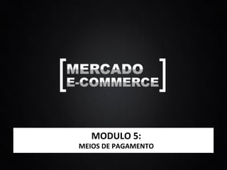 MODULO	
  5:	
  
MEIOS	
  DE	
  PAGAMENTO	
  
 
