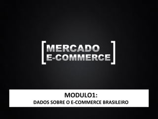 MODULO1:	
  
DADOS	
  SOBRE	
  O	
  E-­‐COMMERCE	
  BRASILEIRO	
  
 
