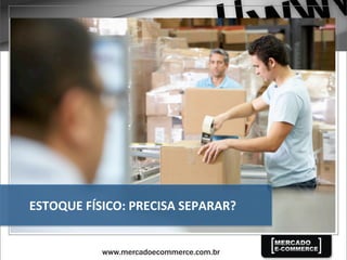 ESTOQUE	
  FÍSICO:	
  PRECISA	
  SEPARAR?	
  
 