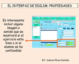 Es interesante
incluir alguna
imagen o
sonido que se
mostrará si el
ejercicio esta
bien o si el
alumno se ha
confundido
EL INTERFAZ DE EDILIM: PROPIEDADES
BY: Juliana Rivas Estrella
 