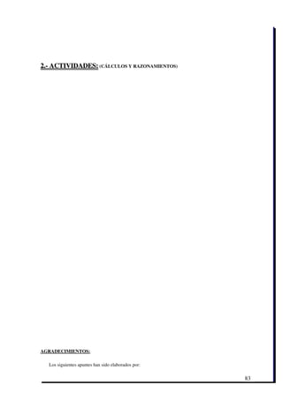 2.­ ACTIVIDADES: (CÁLCULOS Y RAZONAMIENTOS)




AGRADECIMIENTOS:

  Los siguientes apuntes han sido elaborados por:

                                                    83
 