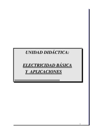 UNIDAD DIDÁCTICA:

        ELECTRICIDAD BÁSICA
          Y  APLICACIONES
                                          




                                             1
 