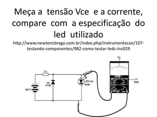 Meça a tensão Vce e a corrente,
compare com a especificação do
led utilizado
http://www.newtoncbraga.com.br/index.php/instrumentacao/107-
testando-componentes/982-como-testar-leds-ins029
 