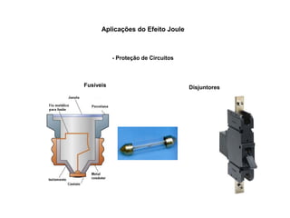 Aplicações do Efeito Joule 
- Proteção de Circuitos 
Fusíveis Disjuntores 
 