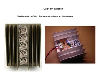 Calor em Excesso 
Dissipadores de Calor: Placa metálica ligada ao componente. 
 