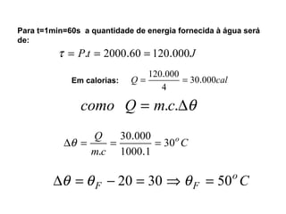 Para t=1min=60s a quantidade de energia fornecida à água será 
de: 
t = P.t = 2000.60 = 120.000J 
= 120.000 = . 
Em calorias: Q 30 000cal 
4 
como Q = m.c.Dq 
C 
. 
Q 30o 
D = = 30 000 = 
m c 
. 
1000 1 
. 
q 
oC 
Dq =q F - 20 = 30 Þq F = 50 
 