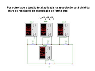 Por outro lado a tensão total aplicada na associação será dividida 
entre os resistores da associação de forma que: 
U 
T 
= U 
+U 
2 
1 
+U 
3 
 