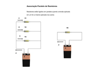 Associação Paralelo de Resistores 
Resistores estão ligados em paralelo quando a tensão aplicada 
em um for a mesma aplicada nos outros 
R1 
R2 
R3 
IT 
I1 
I2 
I3 
IT 
RE 
 