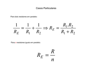Casos Particulares 
Para dois resistores em paralelo: 
= + Þ = . 
R R R 
1 2 
R R R E 
E + 
1 2 
1 1 1 
1 2 
R R 
Para n resistores iguais em paralelo: 
R R E = 
n 
 