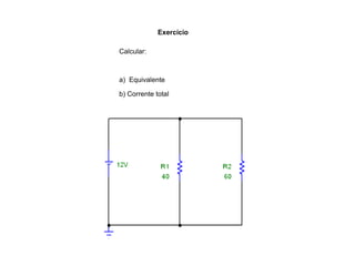 Exercício 
Calcular: 
a) Equivalente 
b) Corrente total 
c) Corrente em cada resistor 
d) Potência dissipada em cada resistor 
 