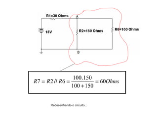 = // = . 
7 2 6 100 150 = 
R R R 60Ohms 
+ 
100 150 
Redesenhando o circuito... 
 