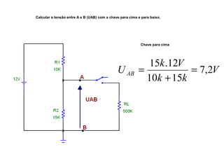 Calcular a tensão entre A e B (UAB) com a chave para cima e para baixo. 
Chave para cima 
U k V AB 7,2 
V 
15 .12 = 
k + 
k 
10 15 
= 
 