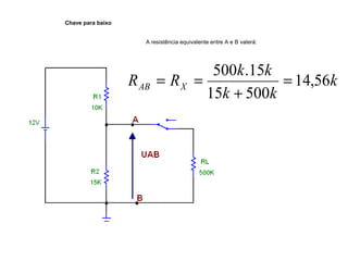 Chave para baixo 
k 
A resistência equivalente entre A e B valerá: 
R R k k AB X 14,56 
500 .15 = 
+ 
k k 
15 500 
= = 
 
