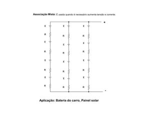Associação Mista: É usada quando é necessário aumenta tensão e corrente. 
Aplicação: Bateria do carro, Painel solar 
+ 
- 
 