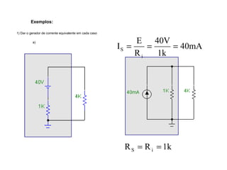 Exemplos: 
1) Dar o gerador de corrente equivalente em cada caso 
40V 
I E 
a) 40mA 
S = = = 
1k 
R 
i 
R R 1k S i = = 
 