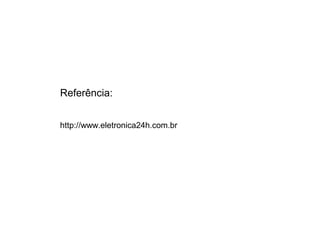 Referência: 
http://www.eletronica24h.com.br 
