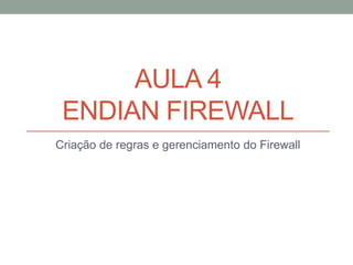 AULA 4
ENDIAN FIREWALL
Criação de regras e gerenciamento do Firewall
 
