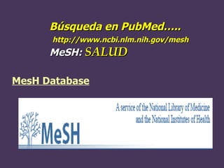 Búsqueda en PubMed…..   http://www.ncbi.nlm.nih.gov/mesh  MeSH:  SALUD MesH Database 